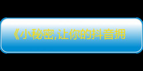 《小秘密,让你的抖音拥有百万粉丝的方法！》