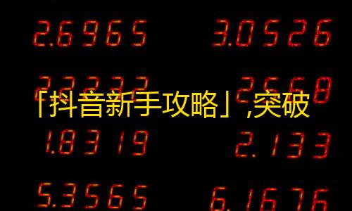 「抖音新手攻略」,突破500粉丝4步法！