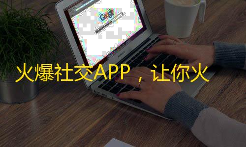 火爆社交APP，让你火遍网络！