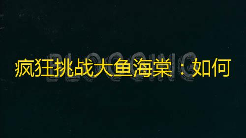 疯狂挑战大鱼海棠：如何在抖音上赢得更多粉丝？