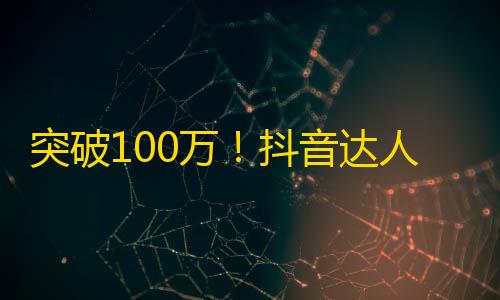 突破100万！抖音达人揭秘刷粉丝秘籍！