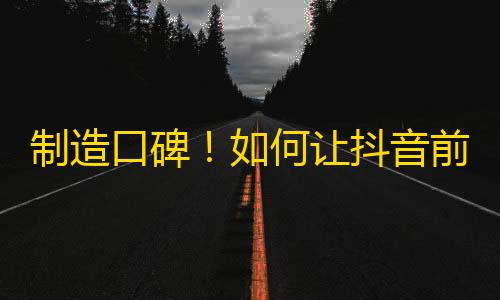 制造口碑！如何让抖音前200位用户成为你的粉丝？