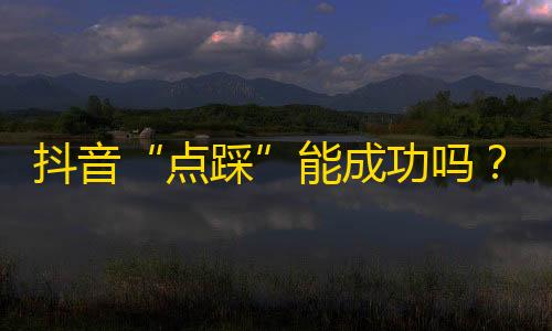 抖音“点踩”能成功吗？有人尝试了这个方法，意外获得了成倍增长的关注。