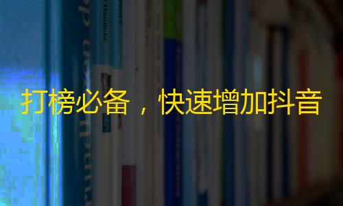 打榜必备，快速增加抖音粉丝，走上人生巅峰！