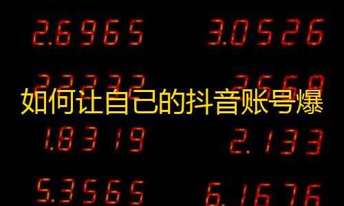 如何让自己的抖音账号爆红？跟着这些技巧来吸引更多的关注！