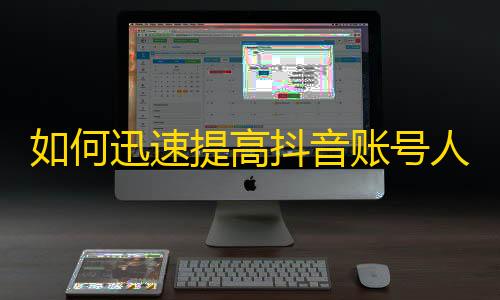 如何迅速提高抖音账号人气？超实用技巧大公开！