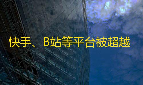 快手、B站等平台被超越，抖音正在成为最受欢迎的社交软件，成为年轻一代的新宠。