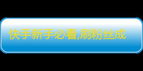 快手新手必看,刷粉丝成功小技巧！