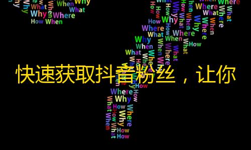 快速获取抖音粉丝，让你不再孤单，快来试试这个方法！