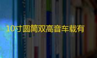 10寸圆筒双高音车载有源重低音炮12v汽车音响24v货车音箱220V蓝牙